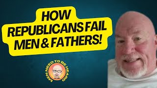 How Republicans Fail Men \u0026 Fathers