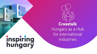 INSPIRING HUNGARY - Crosstalk - Hungary as a hub for international industries