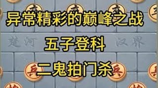 中国象棋： 异常精彩的巅峰之战，五子登科，二鬼拍门杀。