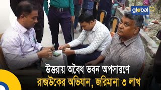 উত্তরায় অবৈধ ভবন অপসারণে রাজউকের অভিযান, জরিমানা ৩ লাখ | Global TV News