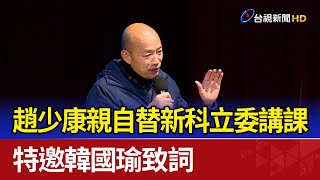 趙少康親自替新科立委講課 特邀韓國瑜致詞