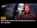 EFF leader labels anti-immigrant protests as Afrophobia