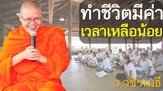 ทำชีวิตมีค่า เวลาเหลือน้อย โดย ท่าน ว.วชิรเมธี ไร่เชิญตะวัน (พระเมธีวชิโรดม - พระมหาวุฒิชัย)