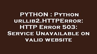 PYTHON : Python urllib2.HTTPError: HTTP Error 503: Service Unavailable on valid website