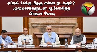 ஏப்ரல் 14க்கு பிறகு என்ன நடக்கும்? அமைச்சர்களுடன் ஆலோசித்த பிரதமர் மோடி