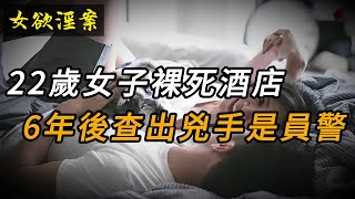 【女欲淫案】22歲女子裸死酒店，6年后查出兇手是警察 | 奇聞異事 | 情殺 | 迷奸 | 犯罪 | 奇案 | 男女 | 大案紀實 | 出軌