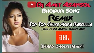 Bhojpuri Dj || Top Top Chuye Mora Rasgulla Dj || Only Matal Dance Mix || Remix By Dj Amit Asansol