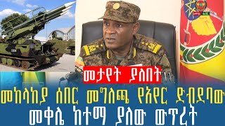 Ethiopian:መከላከያ ሰበር መግለጫ የአየር ድብደባው መቀሌ ከተማ ያለው ውጥረት