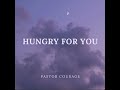 Pastor COURAGE- HUNGRY FOR YOU