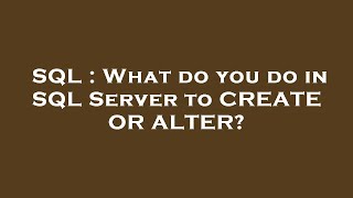 SQL : What do you do in SQL Server to CREATE OR ALTER?