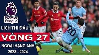 Lịch thi đấu Vòng 27 Ngoại hạng Anh | Premier League mùa bóng 2023/2024