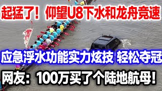 起猛了！比亚迪仰望U8下水和龙舟竞速，应急浮水功能实力炫技，轻松夺冠看呆众人。老外：能开到澳大利亚吗#仰望u8 #比亚迪 #比亚迪王牌