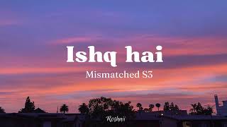 Ishq Hai ll Lyrics video l Mismatched-season 3 Anurag saikia, Prajakta koli, Rohitsaraf, varun jain