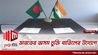 ভারতের সাথে অসম চুক্তি বাতিলে উদ্যোগ নিচ্ছে বাংলাদেশ | Border Crisis | The Metro TV