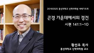 곤경 가운데에서의 경건/시편 141:1-10/황선우 교수/총신대학교 신학대학원 새벽기도회 설교/20160525