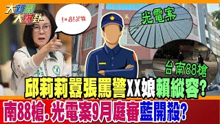 【大新聞大爆卦】邱莉莉囂張罵警XX娘賴縱容? 南88槍.光電案9月庭審藍開殺? 精華版2@中天新聞CtiNews @大新聞大爆卦HotNewsTalk