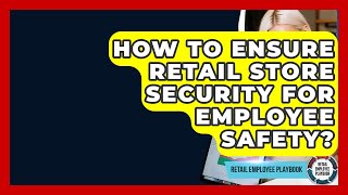How To Ensure Retail Store Security For Employee Safety? - Retail Employee Playbook