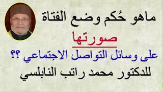 ماهو حكم وضع الفتاة صورتها على وسائل التوصل الاجتماعي ؟؟ ... للدكتور محمد راتب النابلسي