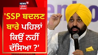 Bhagwant Mann : 'SSP ਬਦਲਣ ਬਾਰੇ ਪਹਿਲਾਂ ਕਿਉਂ ਨਹੀਂ ਦੱਸਿਆ ?' | News18 Punjab