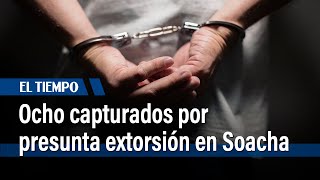 Ocho capturados por presunta extorsión en Soacha | El Tiempo