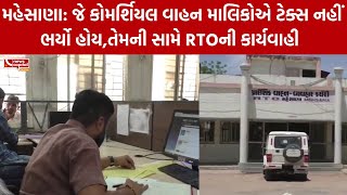 મહેસાણા: જે કોમર્શિયલ વાહન માલિકોએ ટેક્સ નહીં ભર્યો હોય,તેમની સામે RTOની કાર્યવાહી