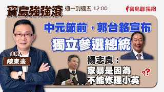 【寶島強強滾】中元節前，郭台銘宣布獨立參選總統 / 楊志良：家暴是因為不能修理小英!｜陳東豪 主持 2023 0828