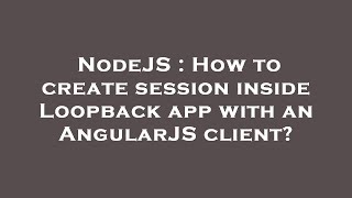 NodeJS : How to create session inside Loopback app with an AngularJS client?