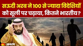 Saudi Arabia ने 100 से ज्यादा विदेशियों को सूली पर चढ़ाया, कितने भारतीय | Hindi News