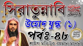 সিরাতুন্নাবি ﷺ┇পর্বঃ  ৪৮┇উহোদ যুদ্ধ (১)┇শাইখ মতিউর রহমান মাদানী