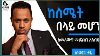 ከስሜት በላይ መሆን | ለመለወጥ መጨከን አለብህ! #inspire ethiopia@dawitdreams