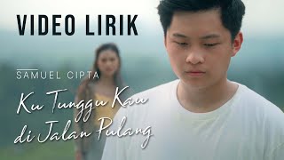 SAMUEL CIPTA - KU TUNGGU KAU DI JALAN PULANG (VIDEO LIRIK) LIRIK LAGU TERBARU