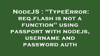 NodeJS : "TypeError: req.flash is not a function" using passport with nodejs, username and password