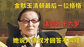 金默玉清朝最后一位格格，活到九十六岁，她说大清奴才回答不叫喳