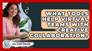 What Tools Help Virtual Teams With Creative Collaboration? - Guide To Work From Home