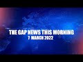 The Gap News This Morning | 7 MARCH 2022