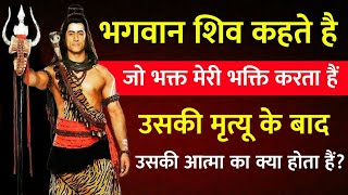 🔴 भगवान शिव कहते हैं, जो भक्त मेरी भक्ति करता है, उसकी मृत्यु के बाद उसकी आत्मा का क्या होता हैं?