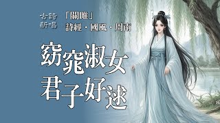 🎵关关雎鸠 在河之洲 窈窕淑女 君子好逑 / 「詩經」第一篇「關雎」/ 求之不得 寤寐思服  悠哉悠哉 辗轉反側 窈窕淑女 琴瑟友之 鐘鼓樂之 / 詩經·國風·周南〔先秦〕/ 聽歌品古詩 POP流行風