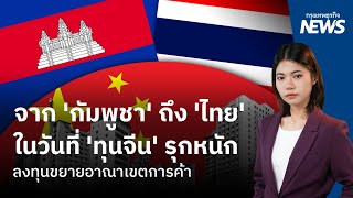 จาก 'กัมพูชา' ถึง 'ไทย' ในวันที่ 'ทุนจีน' รุกหนัก ลงทุนขยายอาณาเขตการค้า | กรุงเทพธุรกิจNEWS