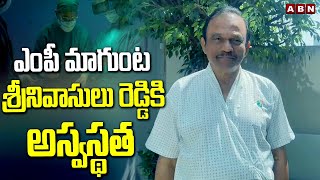 ఎంపీ  మాగుంట శ్రీనివాసులు రెడ్డికి అస్వస్థత |MP Magunta Srinivasulu Health  Condiation | ABN