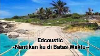 Edcoustic - NantikanKu Di Batas Waktu (Lirik)