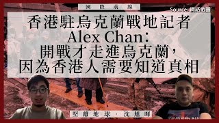 【國際前線 044 🇺🇦🇭🇰】香港駐烏克蘭戰地記者Alex Chan：開戰才走進烏克蘭，因為香港人需要知道真相