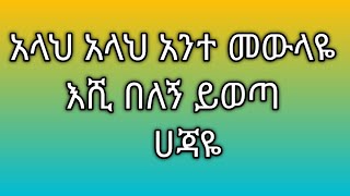 #አላህ አላህ አንተ መውላዬ  እሺ በለኝ ይውጣ ሀጃዬ}