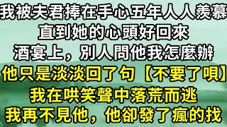 我被夫君捧在手心五年人人羨慕，直到她的心頭好回來。酒宴上，別人問他我怎麼辦，他只是淡淡回了句【不要了唄】我在哄笑聲中落荒而逃，我再不見他，他卻發了瘋的找。#故事 #古代言情