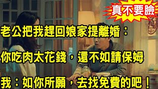 老公把我趕回娘家提離婚：你每天都吃肉，太能花錢，還不如請保姆，我回懟一話，叫他羞愧不已追悔莫及