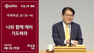 [기쁨의 교회 2023.04.02]  3부 - 나와 함께 깨어 기도하라 (박성일 목사)