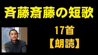 斉藤斎藤（さいとうさいとう）の短歌　17首【朗読】