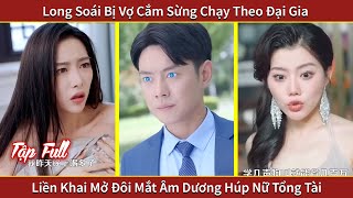 Long Soái Bị Vợ Cắm Sừng Chạy Theo Đại Gia, Liền Khai Mở Đôi Mắt Âm Dương Húp Nữ Tổng Tài