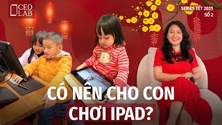 Có nên cho con chơi iPad | Series Tết - Số 2