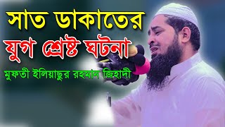 সাত জন ডাকাতের যুগ শ্রেষ্ট ঘটনা । মুফতী ইলিয়াছুর রহমান জিহাদী।