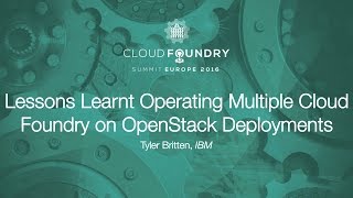 Lessons Learnt Operating Multiple Cloud Foundry on OpenStack Deployments - Tyler Britten, IBM